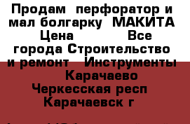 Продам “перфоратор и мал.болгарку“ МАКИТА › Цена ­ 8 000 - Все города Строительство и ремонт » Инструменты   . Карачаево-Черкесская респ.,Карачаевск г.